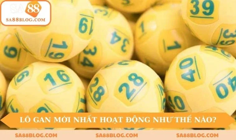 lo gan moi nhat hoat dong nhu the nao Lô gan mới nhất hoạt động như thế nào?